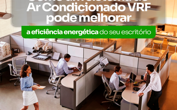  Como um sistema de ar condicionado VRF pode melhorar a eficiência energética do seu escritório!
